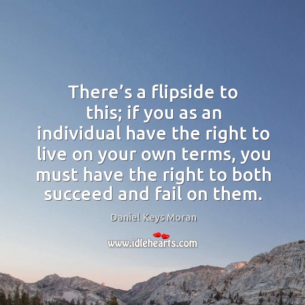 There’s a flipside to this; if you as an individual have the right to live on your own terms Daniel Keys Moran Picture Quote
