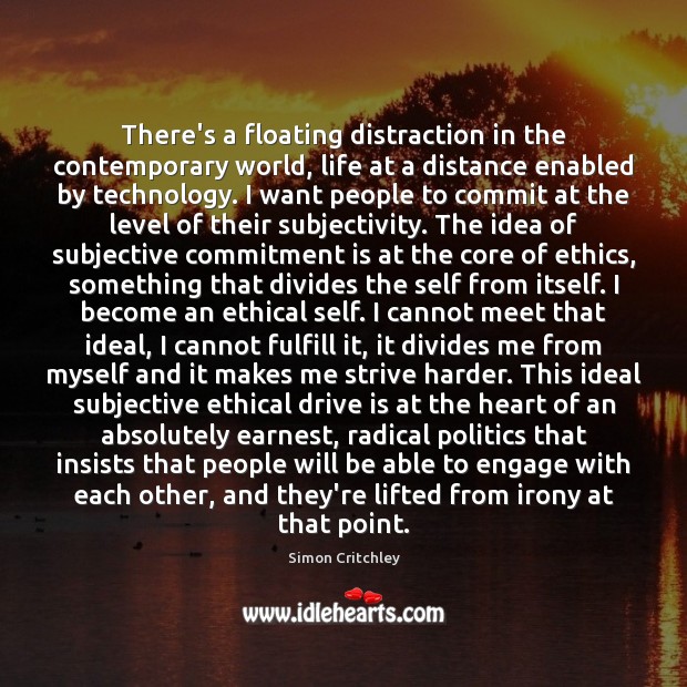 There’s a floating distraction in the contemporary world, life at a distance Simon Critchley Picture Quote