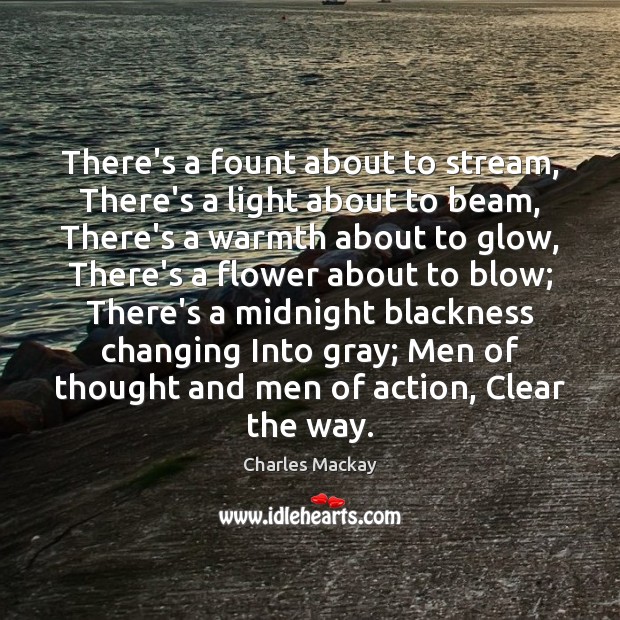 There’s a fount about to stream, There’s a light about to beam, Charles Mackay Picture Quote