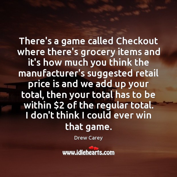 There’s a game called Checkout where there’s grocery items and it’s how Drew Carey Picture Quote