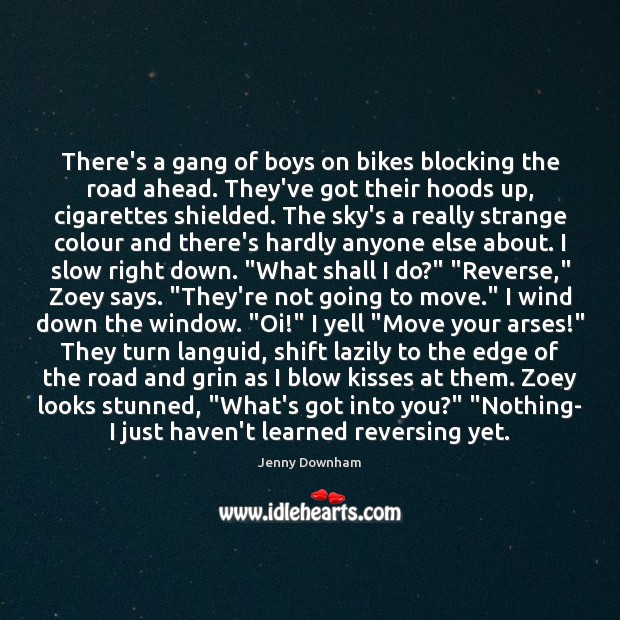 There’s a gang of boys on bikes blocking the road ahead. They’ve Jenny Downham Picture Quote