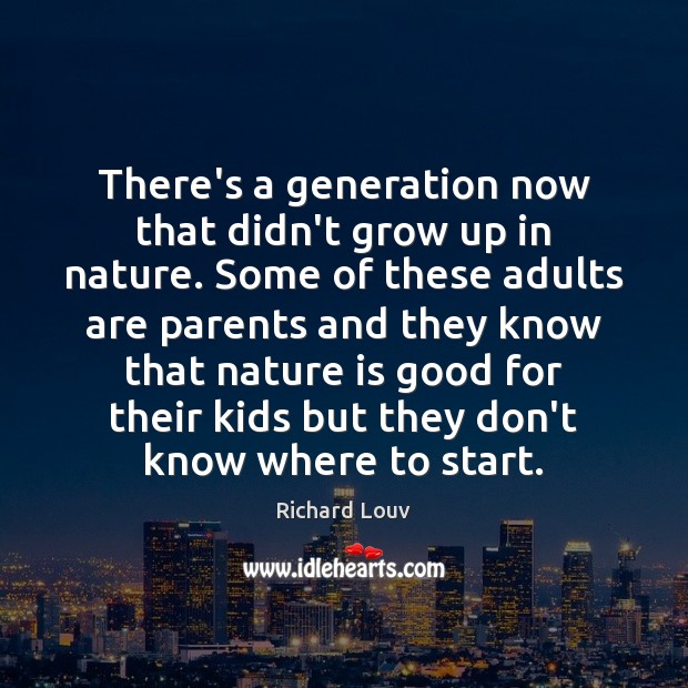 There’s a generation now that didn’t grow up in nature. Some of Richard Louv Picture Quote