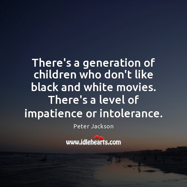 There’s a generation of children who don’t like black and white movies. Peter Jackson Picture Quote