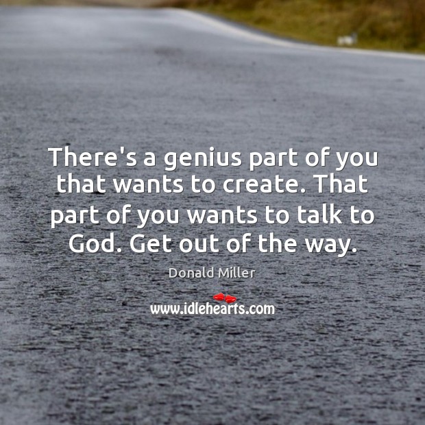 There’s a genius part of you that wants to create. That part Donald Miller Picture Quote