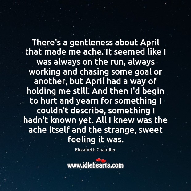 There’s a gentleness about April that made me ache. It seemed like Elizabeth Chandler Picture Quote