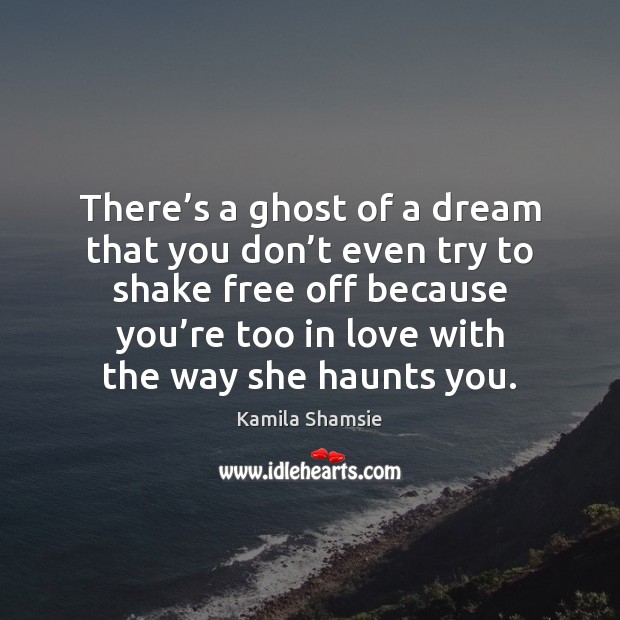 There’s a ghost of a dream that you don’t even Kamila Shamsie Picture Quote