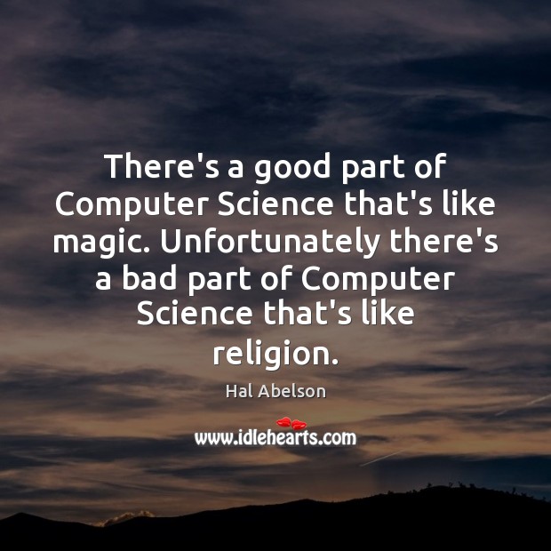 There’s a good part of Computer Science that’s like magic. Unfortunately there’s Hal Abelson Picture Quote