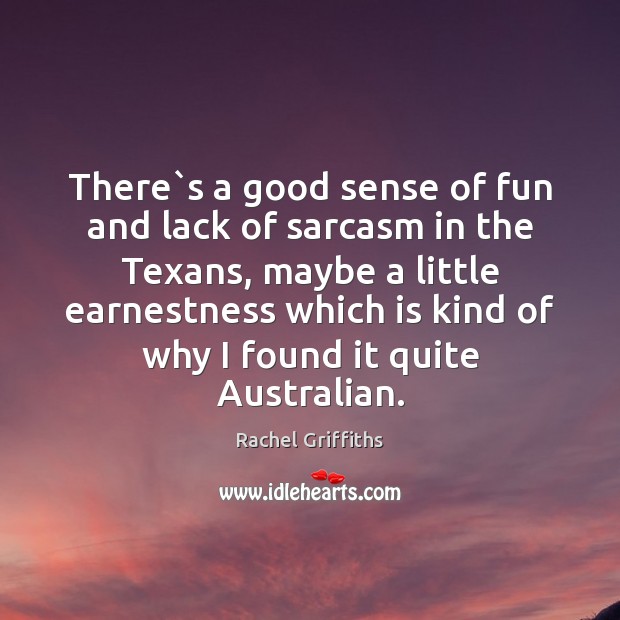 There`s a good sense of fun and lack of sarcasm in Rachel Griffiths Picture Quote