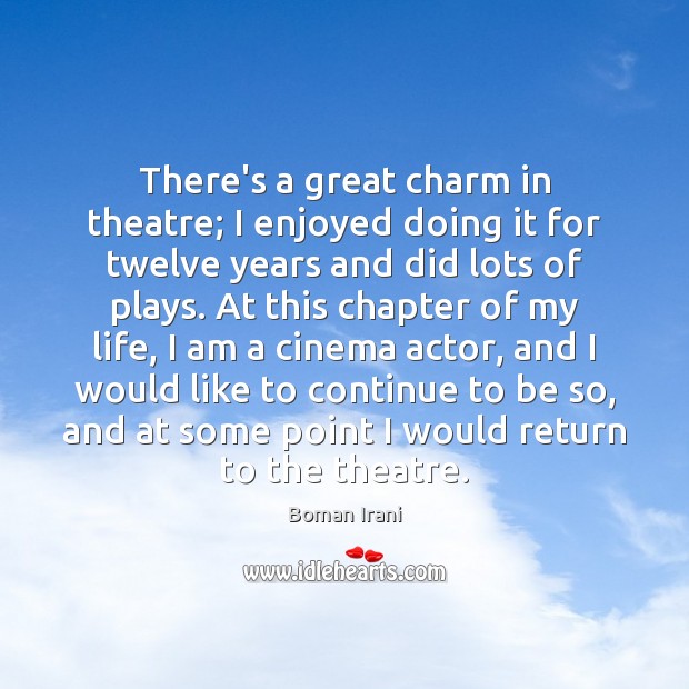 There’s a great charm in theatre; I enjoyed doing it for twelve Boman Irani Picture Quote