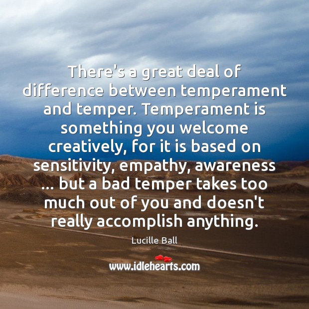 There’s a great deal of difference between temperament and temper. Temperament is Lucille Ball Picture Quote