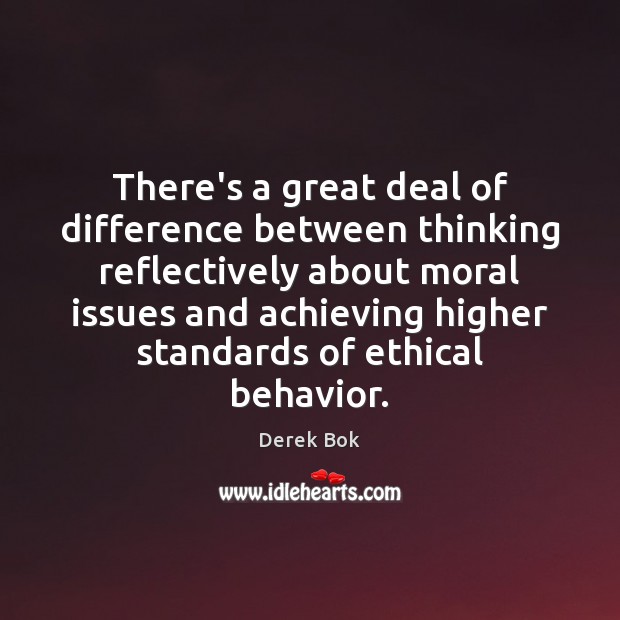 There’s a great deal of difference between thinking reflectively about moral issues Derek Bok Picture Quote
