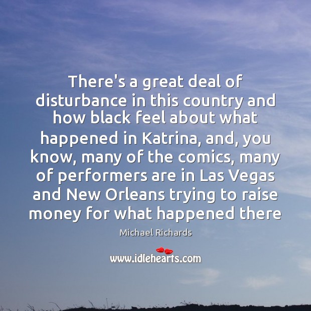 There’s a great deal of disturbance in this country and how black Michael Richards Picture Quote