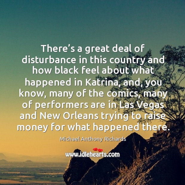 There’s a great deal of disturbance in this country and how black feel about what happened in katrina Michael Anthony Richards Picture Quote