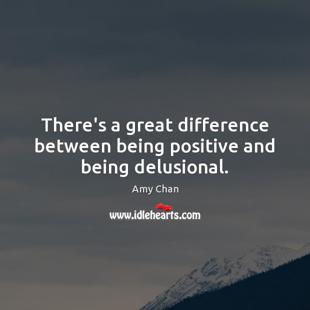 There’s a great difference between being positive and being delusional. Amy Chan Picture Quote