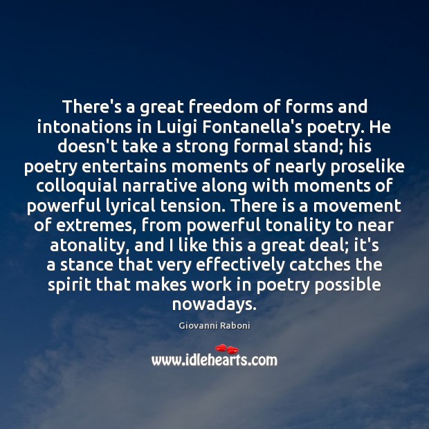 There’s a great freedom of forms and intonations in Luigi Fontanella’s poetry. Giovanni Raboni Picture Quote