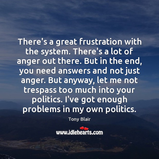 There’s a great frustration with the system. There’s a lot of anger Tony Blair Picture Quote
