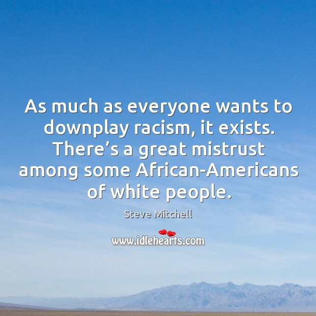 There’s a great mistrust among some african-americans of white people. Steve Mitchell Picture Quote