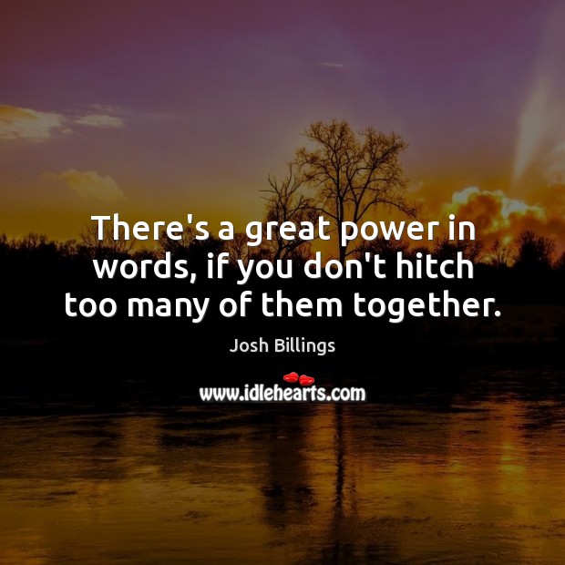 There’s a great power in words, if you don’t hitch too many of them together. Josh Billings Picture Quote