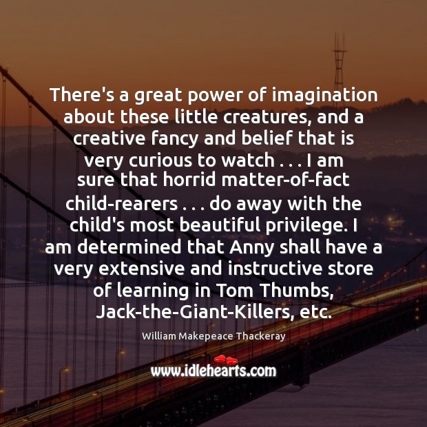 There’s a great power of imagination about these little creatures, and a William Makepeace Thackeray Picture Quote