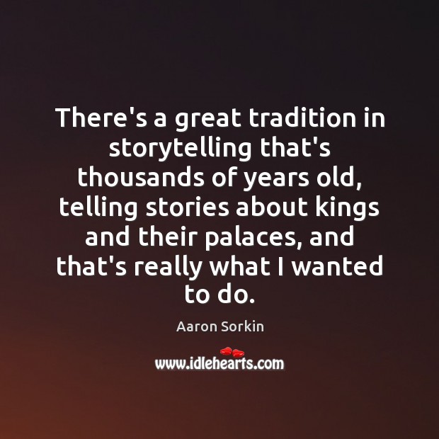 There’s a great tradition in storytelling that’s thousands of years old, telling Aaron Sorkin Picture Quote