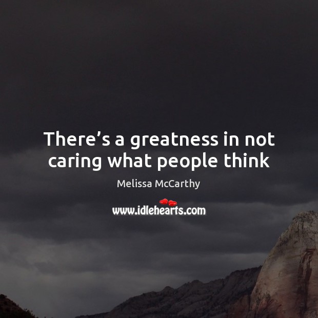 There’s a greatness in not caring what people think Image