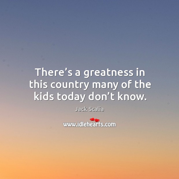 There’s a greatness in this country many of the kids today don’t know. Jack Scalia Picture Quote