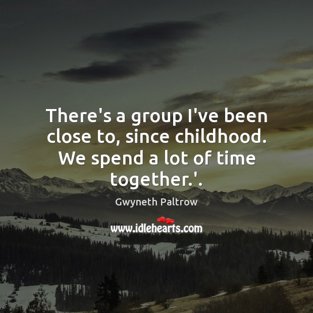 There’s a group I’ve been close to, since childhood. We spend a lot of time together.’. Time Together Quotes Image