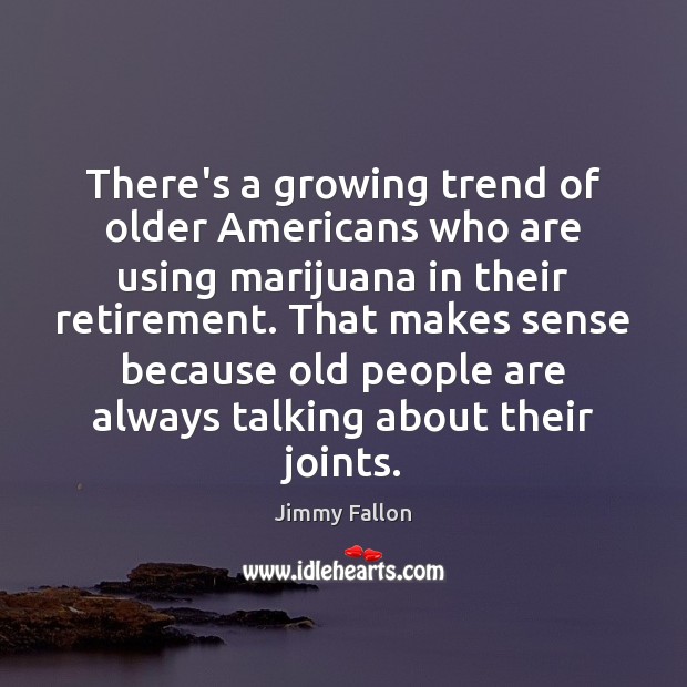 There’s a growing trend of older Americans who are using marijuana in Jimmy Fallon Picture Quote