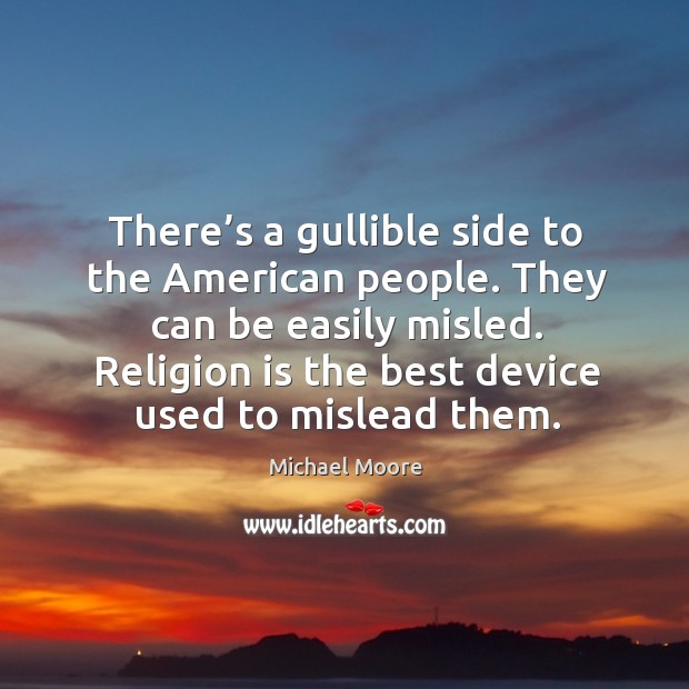 There’s a gullible side to the american people. They can be easily misled. Religion is the best device used to mislead them. Michael Moore Picture Quote