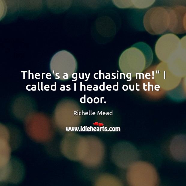 There’s a guy chasing me!” I called as I headed out the door. Richelle Mead Picture Quote