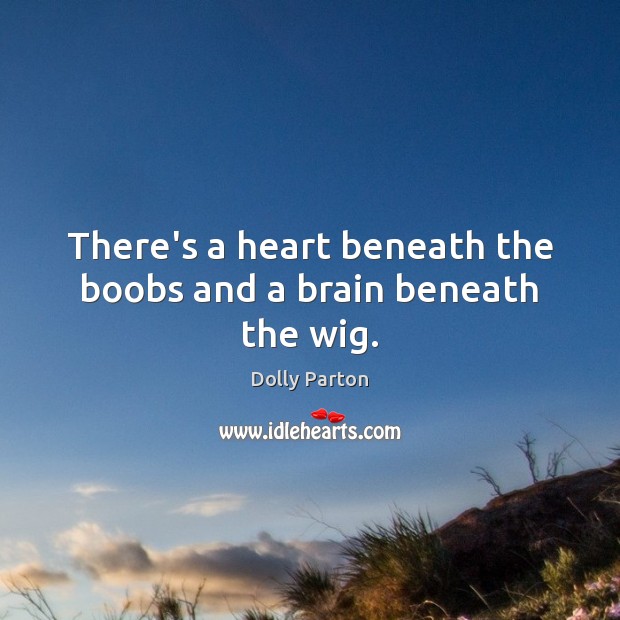 There’s a heart beneath the boobs and a brain beneath the wig. Dolly Parton Picture Quote