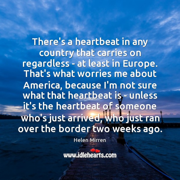 There’s a heartbeat in any country that carries on regardless – at Helen Mirren Picture Quote