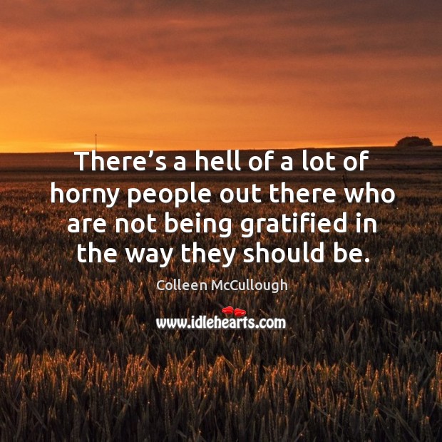 There’s a hell of a lot of horny people out there who are not being gratified in the way they should be. Image