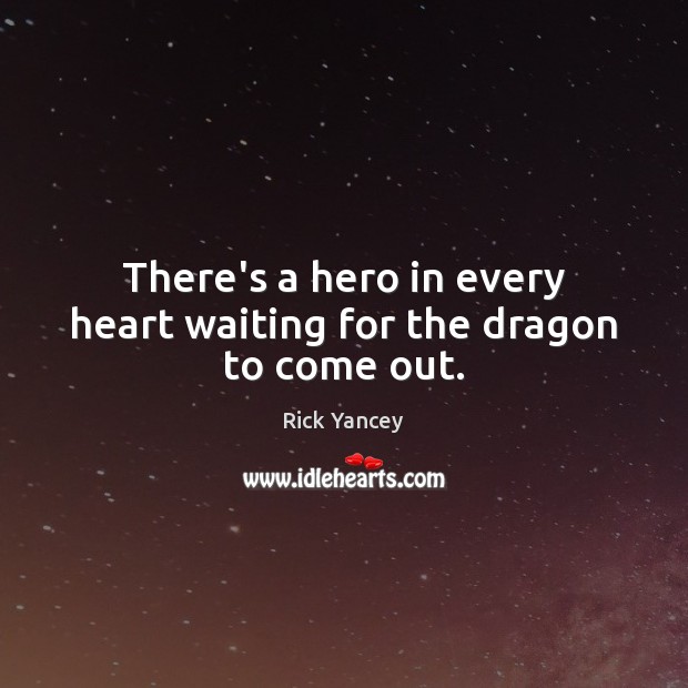 There’s a hero in every heart waiting for the dragon to come out. Rick Yancey Picture Quote