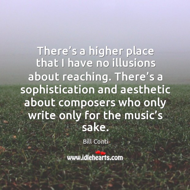 There’s a higher place that I have no illusions about reaching. Bill Conti Picture Quote