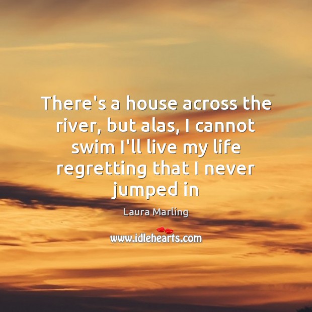 There’s a house across the river, but alas, I cannot swim I’ll Laura Marling Picture Quote