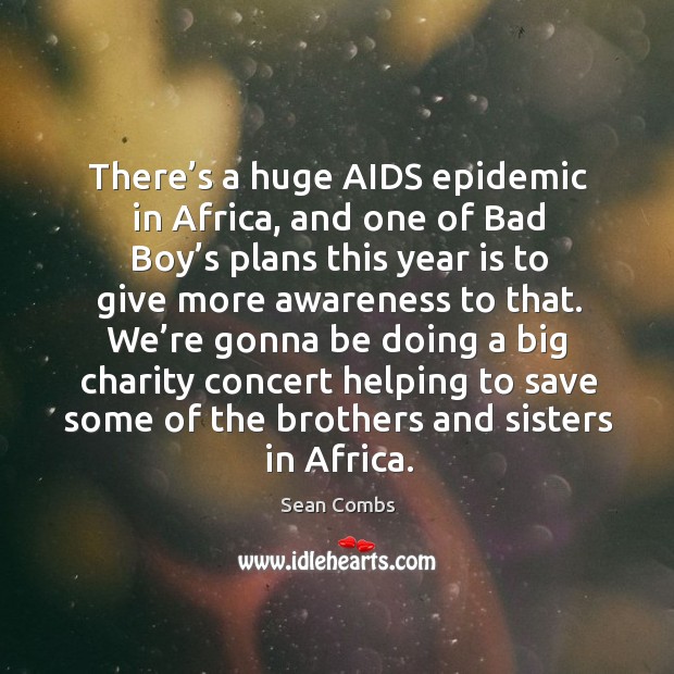 There’s a huge aids epidemic in africa, and one of bad boy’s plans this year is to give more awareness to that. Sean Combs Picture Quote