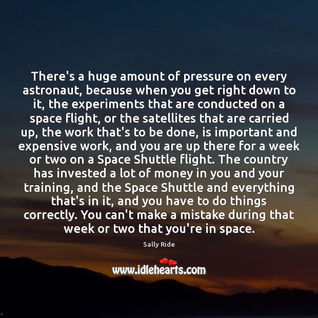 There’s a huge amount of pressure on every astronaut, because when you Sally Ride Picture Quote