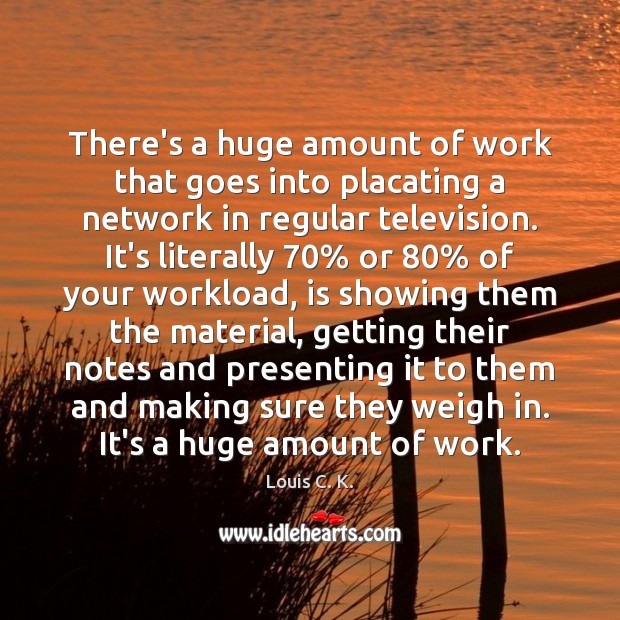 There’s a huge amount of work that goes into placating a network Louis C. K. Picture Quote