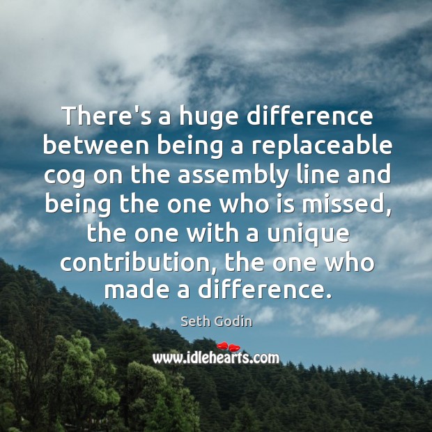 There’s a huge difference between being a replaceable cog on the assembly Seth Godin Picture Quote