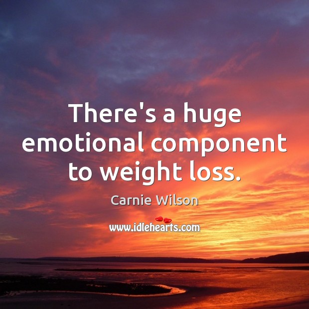 There’s a huge emotional component to weight loss. Carnie Wilson Picture Quote