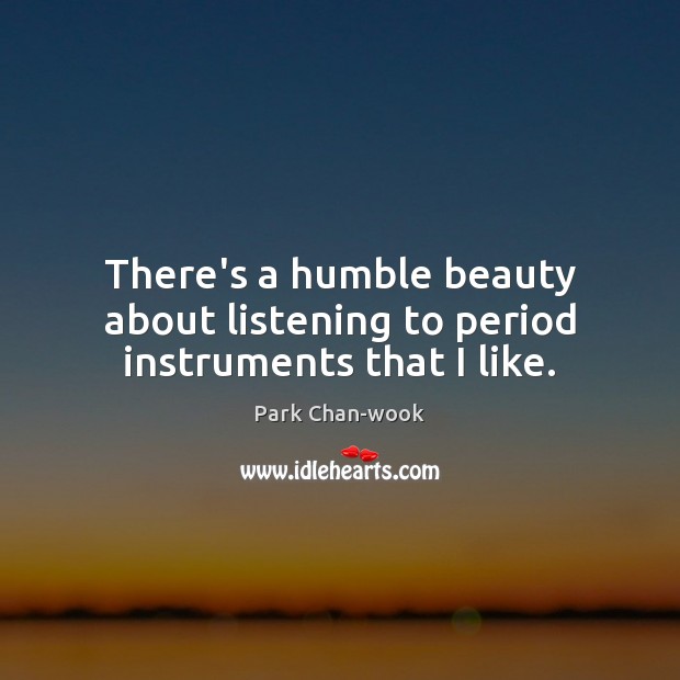 There’s a humble beauty about listening to period instruments that I like. Park Chan-wook Picture Quote