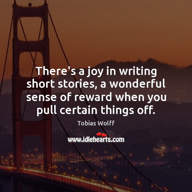There’s a joy in writing short stories, a wonderful sense of reward Tobias Wolff Picture Quote