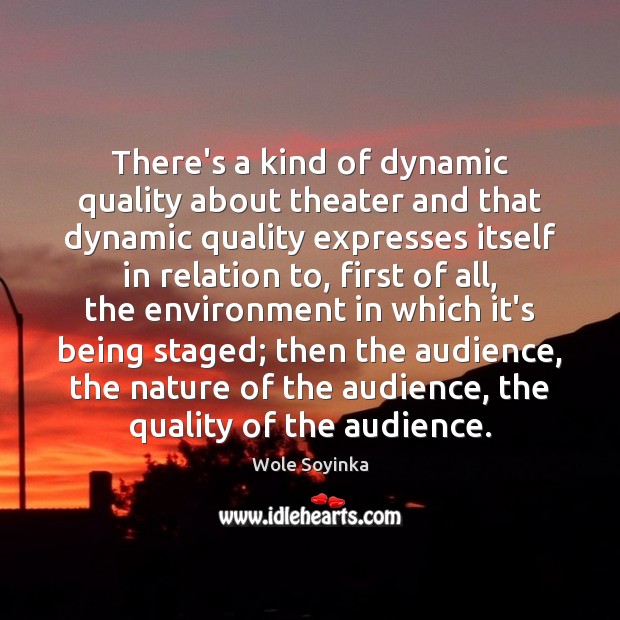 There’s a kind of dynamic quality about theater and that dynamic quality Wole Soyinka Picture Quote