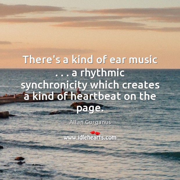 There’s a kind of ear music . . . a rhythmic synchronicity which creates a Allan Gurganus Picture Quote