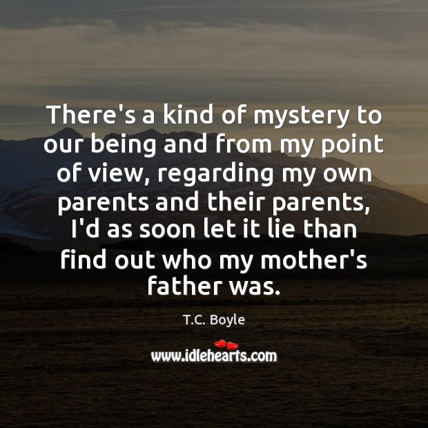 There’s a kind of mystery to our being and from my point T.C. Boyle Picture Quote