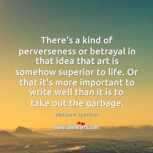 There’s a kind of perverseness or betrayal in that idea that art Matthew Specktor Picture Quote