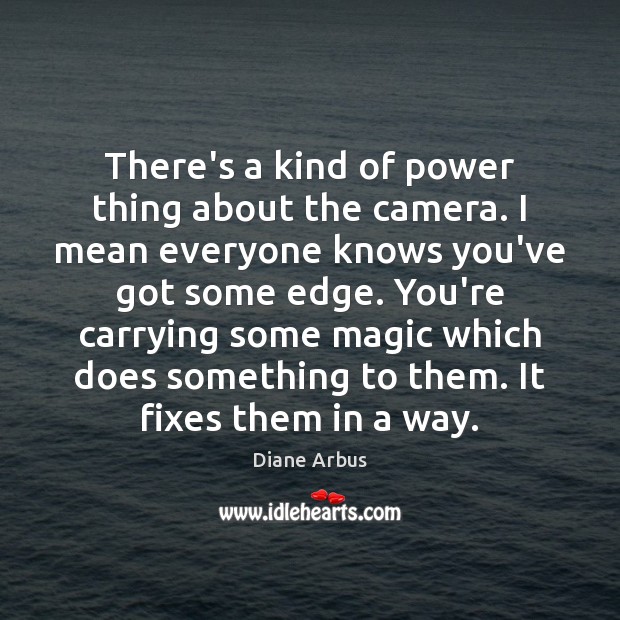 There’s a kind of power thing about the camera. I mean everyone Diane Arbus Picture Quote