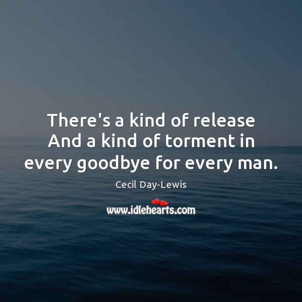 There’s a kind of release And a kind of torment in every goodbye for every man. Cecil Day-Lewis Picture Quote