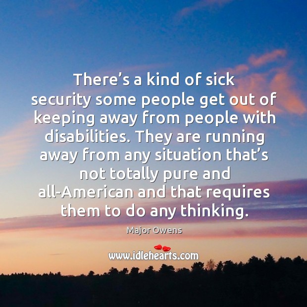 There’s a kind of sick security some people get out of keeping away from people with disabilities. Major Owens Picture Quote